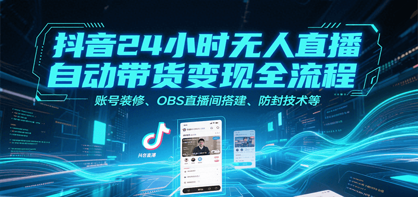 抖音24小时无人直播自动带货变现全流程，账号装修、OBS直播间搭建、防封技术等-刀客资源网