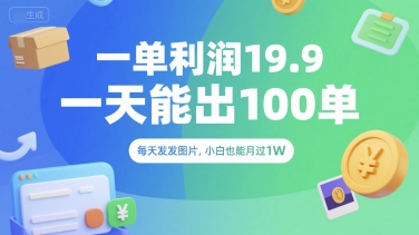一单利润19.9 一天能出100单，每天发发图片，小白也能月入过1W【揭秘】-刀客资源网