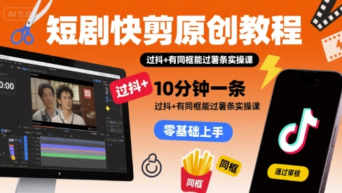 短剧快剪原创教程，10分钟一条，过抖+有同框能过薯条实操课-刀客资源网