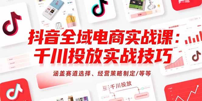 （15458期）抖音全域电商实战课：千川投放实战技巧，涵盖赛道选择、经营策略制定/等等-刀客资源网