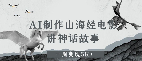 AI制作山海经电影，讲神话故事，一周变现5K+-刀客资源网