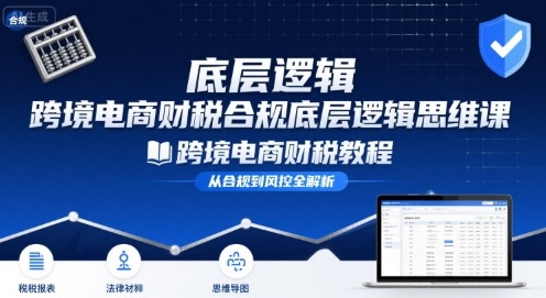 跨境电商财稅合规底层逻辑思维课-跨境电商财税教程-刀客资源网