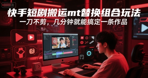 快手短剧搬运mt替换组合玩法，一刀不剪，几分钟就能搞定一条作品-刀客资源网
