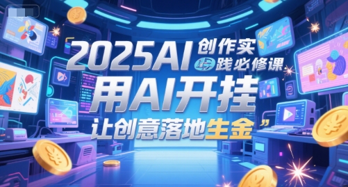 2025AI创作实践必修课，用AI开挂，让创意落地生金-刀客资源网