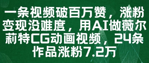 一条视频破百万赞，涨粉变现没难度，用AI做薇尔莉特CG动画视频，24条作品涨粉7.2W-刀客资源网