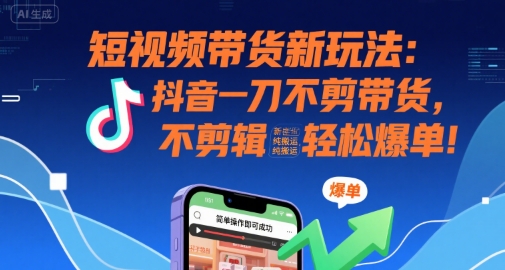 短视频带货新玩法：抖音一刀不剪带货，不剪辑，纯搬运，新手也能轻松爆单!-刀客资源网