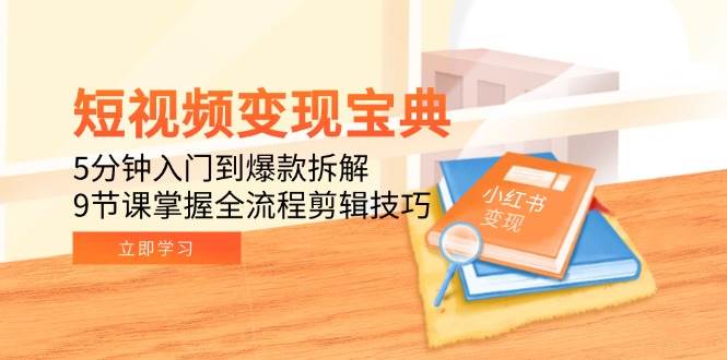 短视频变现宝典：5分钟入门到爆款拆解，9节课掌握全流程剪辑技巧-刀客资源网