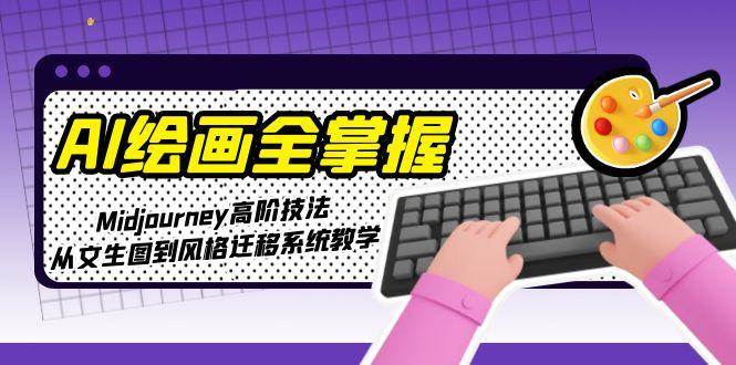 （15020期）AI绘画全掌握：Midjourney高阶技法，从文生图到风格迁移系统教学-刀客资源网