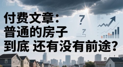 付费文章：普通的房子到底还有没有前途？-刀客资源网