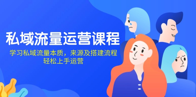 私域流量运营课程：学习私域流量本质，来源及搭建流程，轻松上手运营-刀客资源网