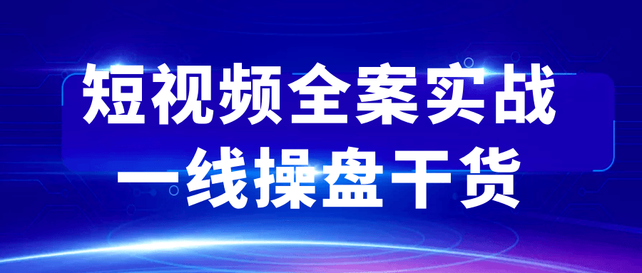 短视频全案实战一线操盘干货-刀客资源网