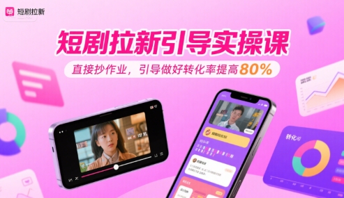 短剧拉新引导实操课，直接抄作业，引导做好转化率提高80%-刀客资源网