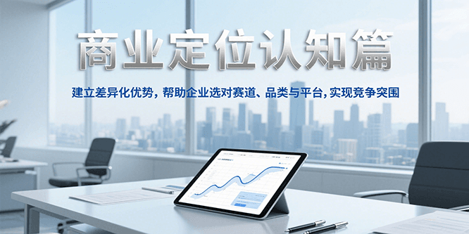 商业定位认知，建立差异化优势，帮助企业选对赛道、品类与平台，实现竞争突围-刀客资源网