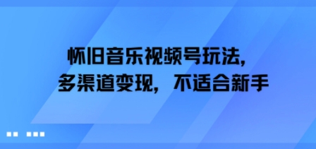 怀旧音乐视频号玩法，多渠道变现，不适合新手-刀客资源网