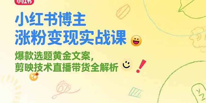 （15328期）小红书博主涨粉变现实战课，爆款选题黄金文案，剪映技术直播带货全解析-刀客资源网