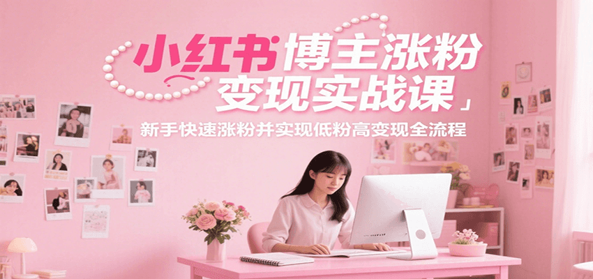 小红书博主涨粉变现实战课，新手快速涨粉并实现低粉高变现全流程-刀客资源网