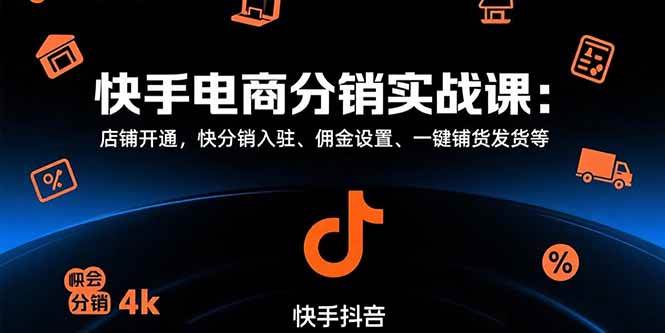 （15523期）快手电商分销实战课：店铺开通，快分销入驻、佣金设置、一键铺货发货等-刀客资源网