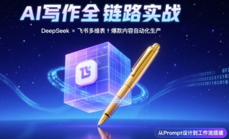 AI写作全链路：DeepSeek结构化Prompt+飞书多维表打造爆款内容体系-刀客资源网