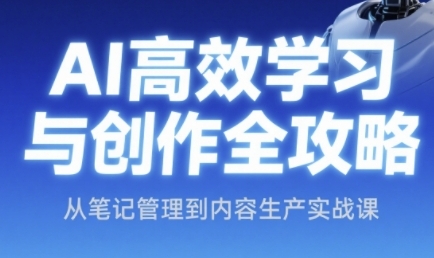 AI高效学习与创作全攻略，从笔记管理到内容生产实战课-刀客资源网