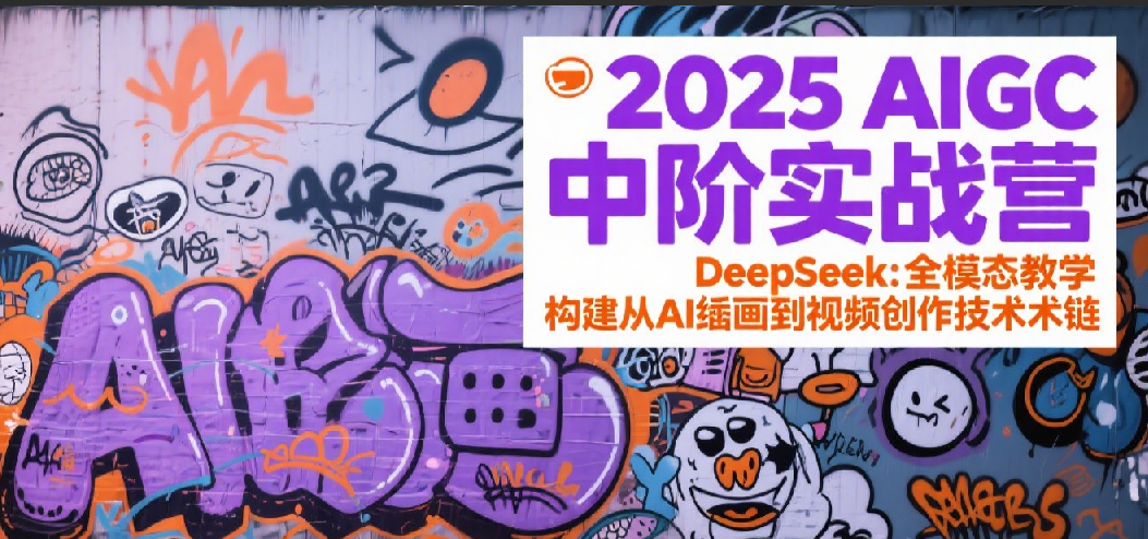 2025AIGC中阶实战营：DeepSeek全模态教学，构建从AI绘画到视频创作的技术链-刀客资源网