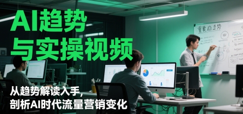 AI趋势与实操视频，从趋势解读入手，剖析AI时代流量营销变化-刀客资源网