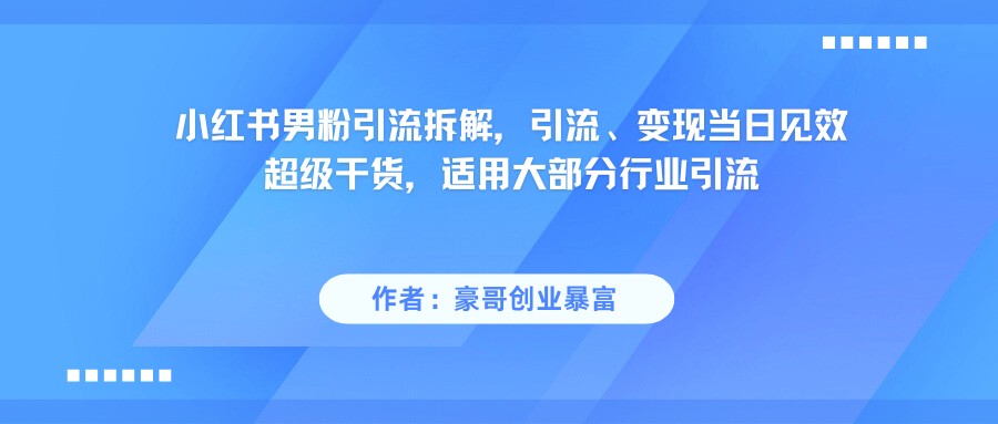 小红书男粉引流，超级干货，引流变现当日见效-刀客资源网