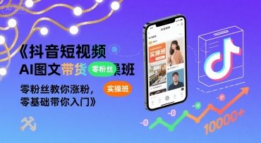 抖音短视频AI图文带货实操班，零粉丝教你涨粉，零基础带你入门-刀客资源网
