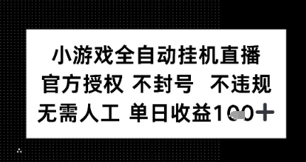 小游戏全自动挂G直播，官方授权 不违规不封号，无需人工单日收益1张+-刀客资源网