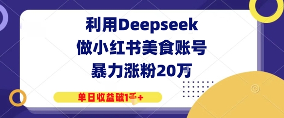 利用Deepseek做小红书美食账号，暴力涨粉20W，单日收益破1K+-刀客资源网