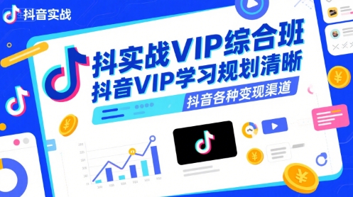抖音实战VIP综合班，抖音VIP学习规划请晰抖音各种变现渠道-刀客资源网