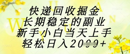 快递回收掘金项目，长期稳定的副业，新手小白当天上手，轻松日入1k+【揭秘】-刀客资源网