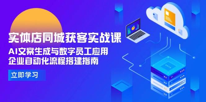 （15139期）实体店同城获客实战课，AI文案生成与数字员工应用,企业自动化流程搭建指南-刀客资源网