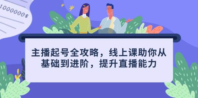 主播起号全攻略，线上课助你从基础到进阶，提升直播能力-刀客资源网