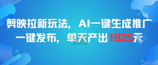 剪映拉新玩法，AI一键生成推广，一键发布，单天最高产出1925-刀客资源网