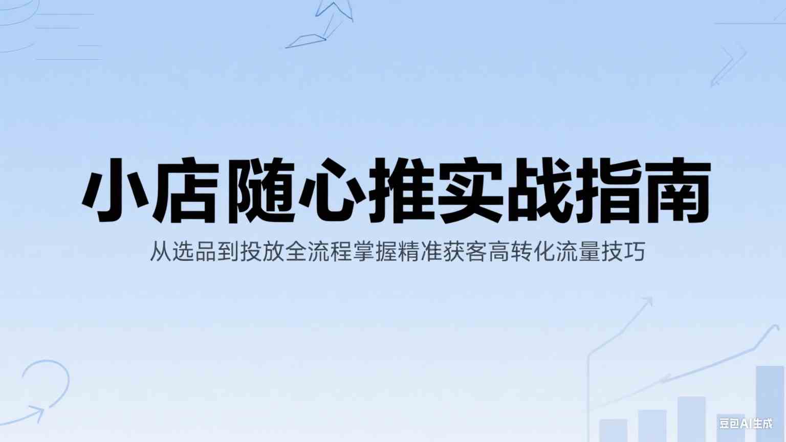 小店随心推实战指南：从选品到投放全流程掌握精准获客高转化流量技巧-刀客资源网