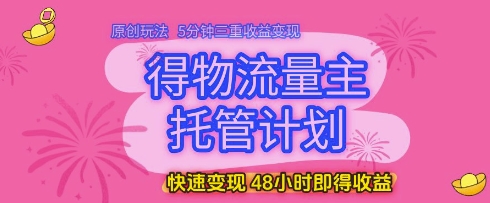 得物流量主托管计划，原创玩法，5分钟三重收益变现，快速变现，48小时即得收益【揭秘】-刀客资源网