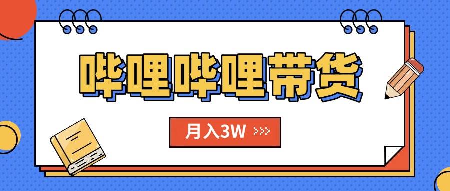 （15597期）B站哔哩哔哩带货秘籍，新风口，抢占红利，单月轻松破万【附SOP手册】-刀客资源网