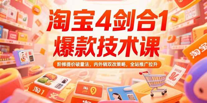 （15415期）淘宝4剑合1爆款技术课，阶梯提价破量法，内外销双改策略，全站推广拉升-刀客资源网