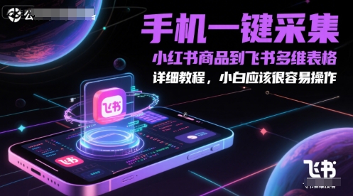 手机一键采集小红书商品到飞书多维表格，详细教程，小白应该很容易操作-刀客资源网