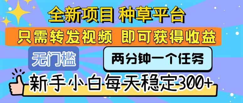 （15413期）全新项目 种草平台 只需要转发任务视频 即可获得收益 新手小白每天300+-刀客资源网