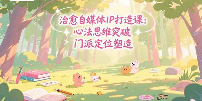 （15464期）治愈自媒体IP打造课：心法思维突破，门派定位塑造，商业闭环搭建-刀客资源网