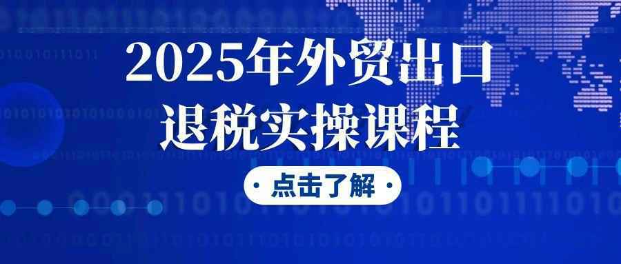 2025年外贸出口退税实操课程-刀客资源网