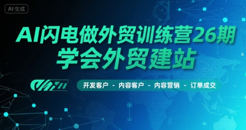 AI闪电做外贸训练营26期，学会外贸建站-开发客户-内容营销-订单成交-刀客资源网