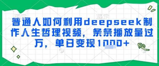 普通人如何利用deepseek制作人生哲理视频，条条播放量过W，单日变现多张-刀客资源网