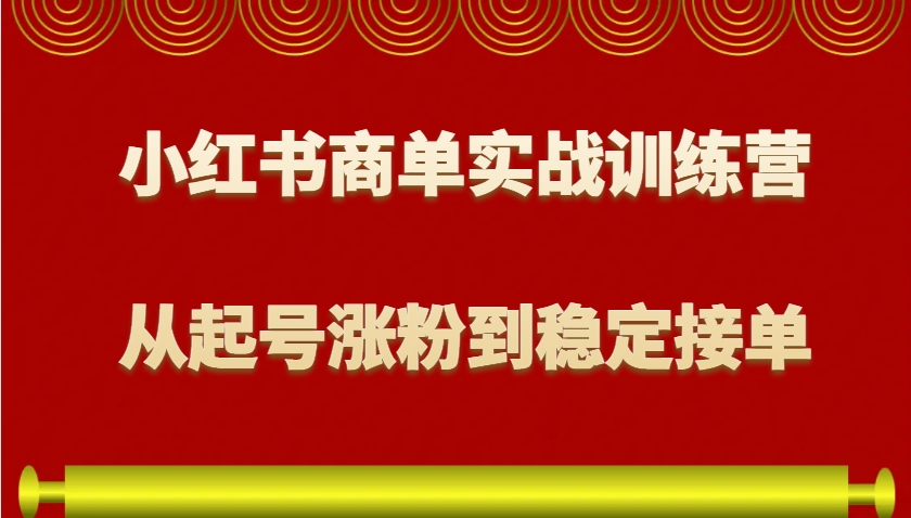 小红书商单实战训练营，从0到1教你如何变现，从起号涨粉到稳定接单，适合新手-刀客资源网