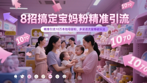 8招搞定宝妈粉精准引流，精准引流10万本地母婴粉，多渠道流量爆破玩法-刀客资源网