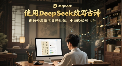 使用DeepSeek改写古诗，视频号流量主日挣几张，小白轻松可上手-刀客资源网