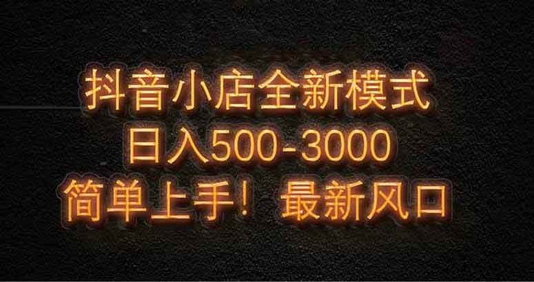 （14631期）抖音小店全新模式 最新风口，日收入500-5000+！小白简单上手-刀客资源网