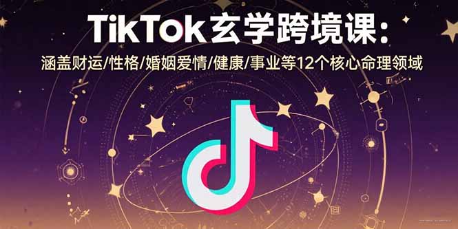 TikTok玄学跨境课：涵盖财运/性格/婚姻爱情/健康/事业等12个核心命理领域-刀客资源网