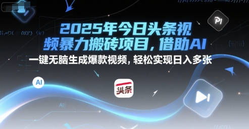 2025年今日头条视频暴力搬砖项目，借助AI 一键无脑生成爆款视频，轻松实现日入多张-刀客资源网